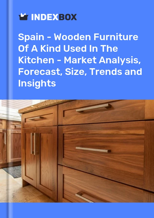Spain - Wooden Furniture Of A Kind Used In The Kitchen - Market Analysis, Forecast, Size, Trends and Insights