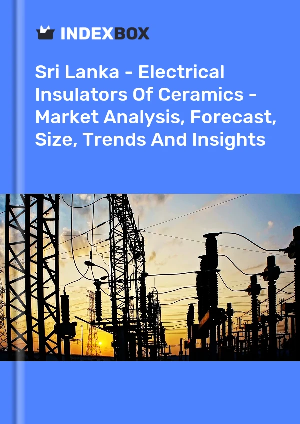 Report Sri Lanka - Electrical Insulators of Ceramics - Market Analysis, Forecast, Size, Trends and Insights for 499$