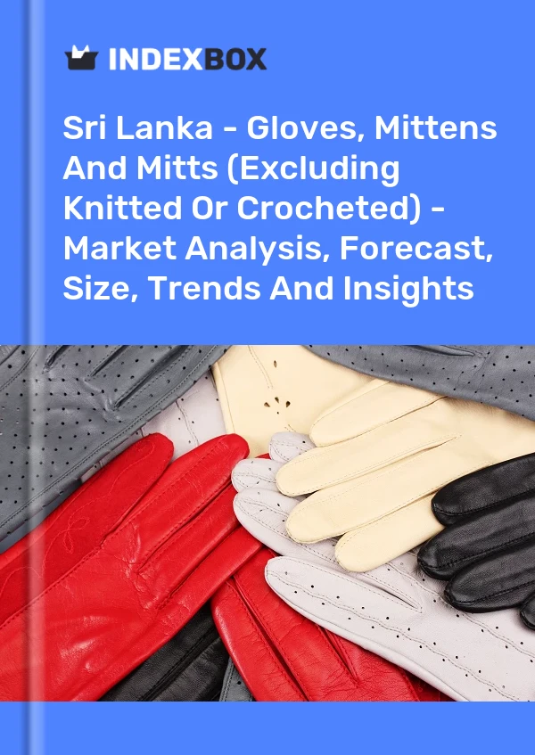 Report Sri Lanka - Gloves, Mittens and Mitts (Excluding Knitted or Crocheted) - Market Analysis, Forecast, Size, Trends and Insights for 499$