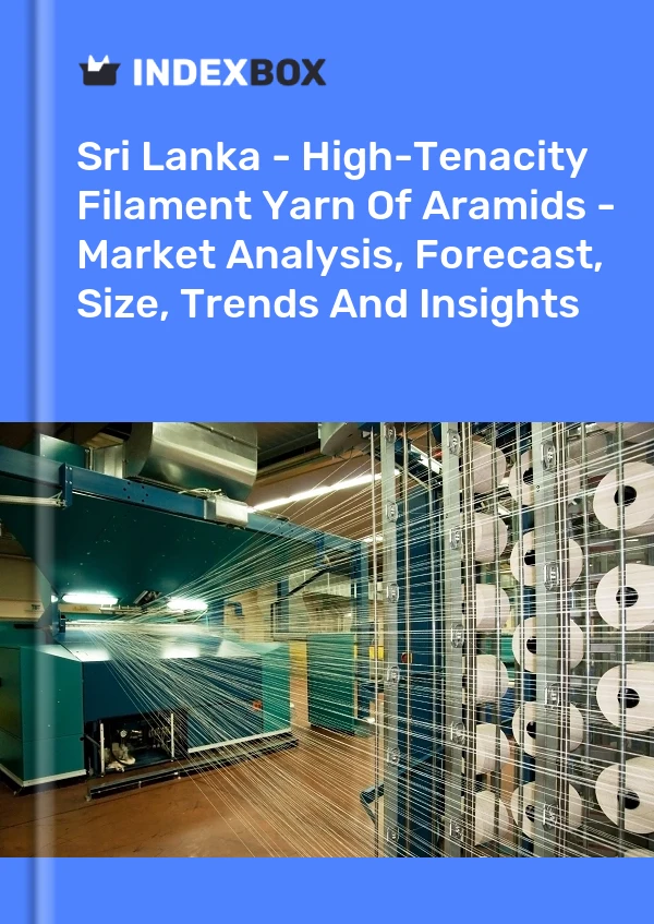 Report Sri Lanka - High-Tenacity Filament Yarn of Aramids - Market Analysis, Forecast, Size, Trends and Insights for 499$