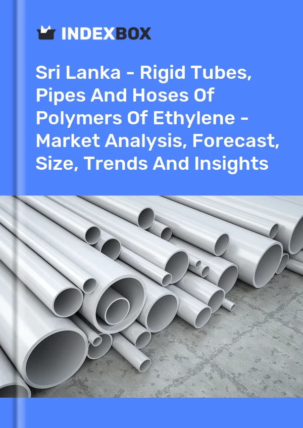 Report Sri Lanka - Rigid Tubes, Pipes and Hoses of Polymers of Ethylene - Market Analysis, Forecast, Size, Trends and Insights for 499$