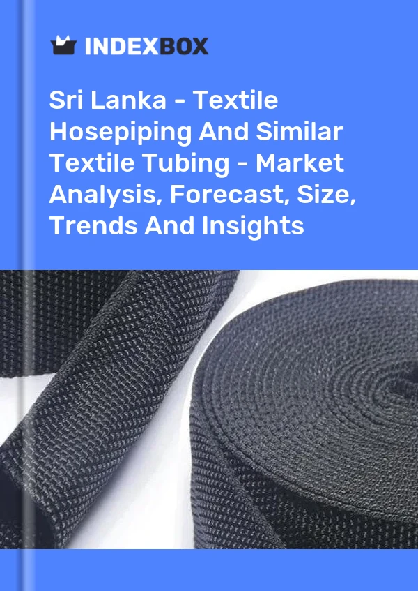 Sri Lanka - Textile Hosepiping And Similar Textile Tubing - Market Analysis, Forecast, Size, Trends And Insights