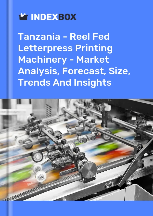 Report Tanzania - Reel Fed Letterpress Printing Machinery - Market Analysis, Forecast, Size, Trends and Insights for 499$