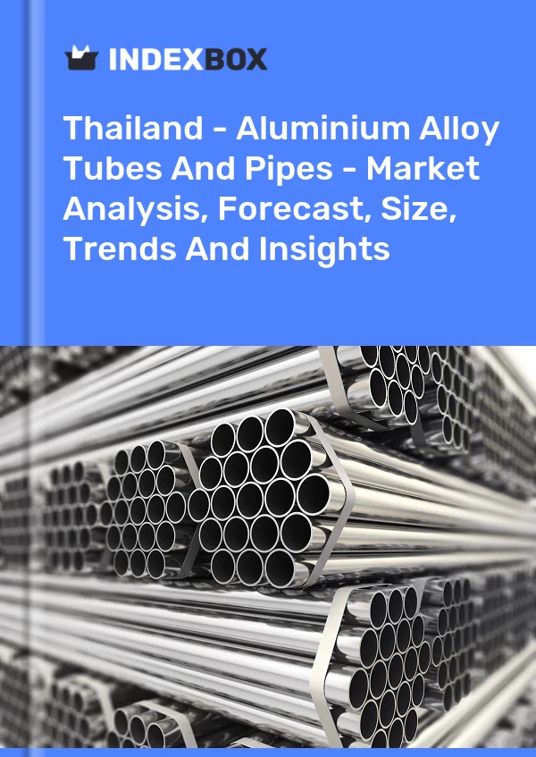 报告 泰国 - 铝合金管材 - 市场分析、预测、规模、趋势和见解 for 499$
