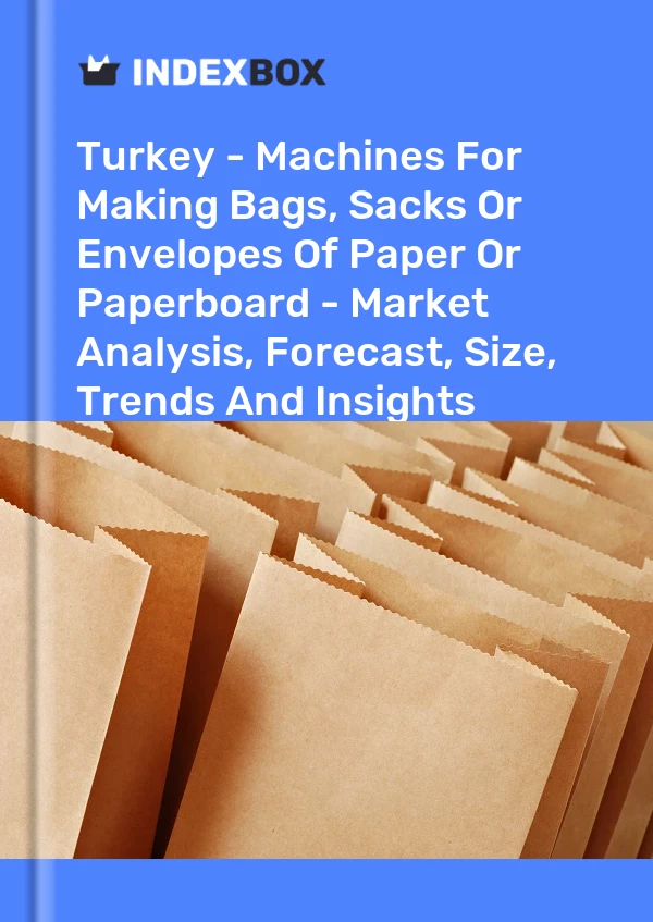 土耳其 - 用于制作袋子、麻袋或纸或纸板信封的机器 - 市场分析、预测、尺寸、趋势和见解