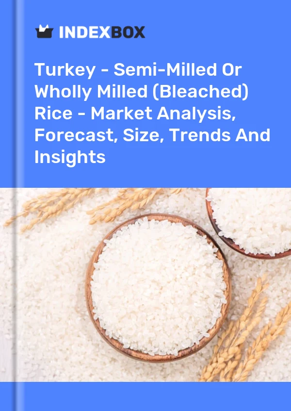 Turkey - Semi-Milled Or Wholly Milled (Bleached) Rice - Market Analysis, Forecast, Size, Trends And Insights