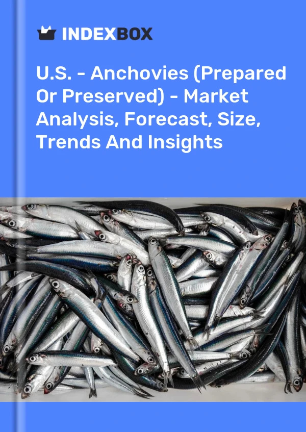 美国 - 凤尾鱼（制作或保藏）- 市场分析、预测、规模、趋势和见解