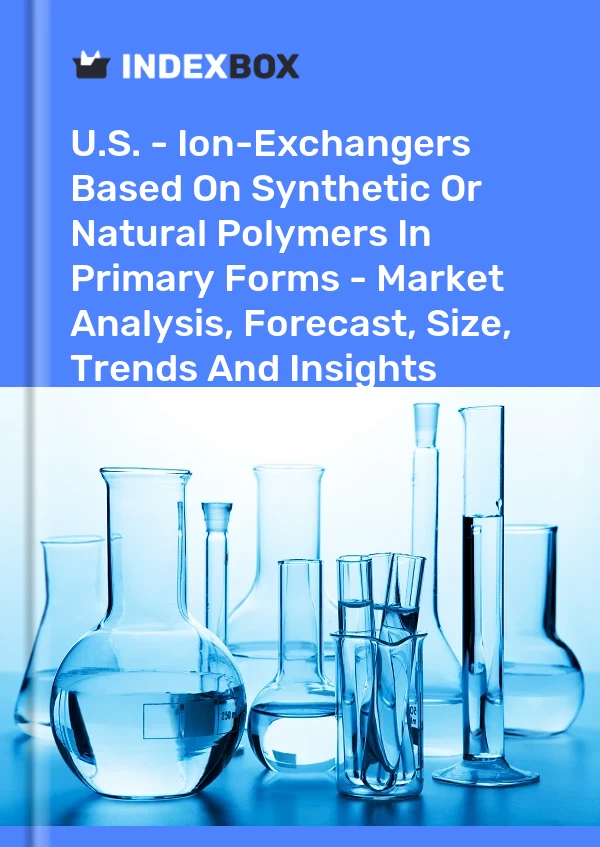 U.S. - Ion-Exchangers Based On Synthetic Or Natural Polymers In Primary Forms - Market Analysis, Forecast, Size, Trends And Insights