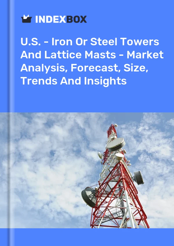Report U.S. - Iron or Steel Towers and Lattice Masts - Market Analysis, Forecast, Size, Trends and Insights for 499$