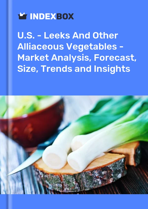 U.S. - Leeks And Other Alliaceous Vegetables - Market Analysis, Forecast, Size, Trends and Insights