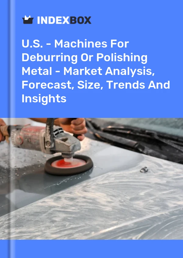 报告 美国 - 金属去毛刺或抛光机 - 市场分析、预测、规模、趋势和见解 for 499$