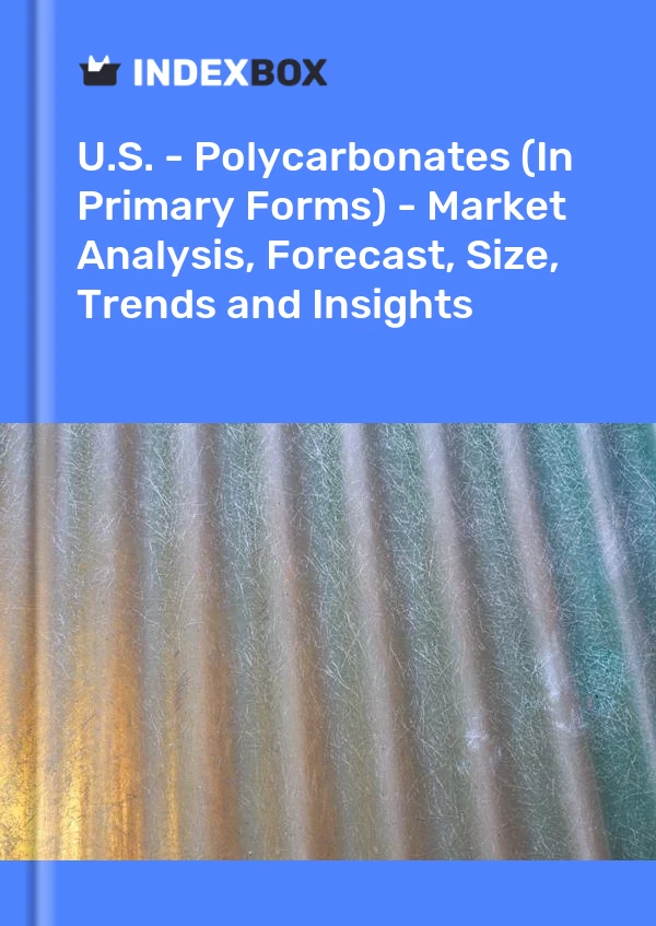 报告 美国 - 聚碳酸酯（初级形式）- 市场分析、预测、规模、趋势和见解 for 499$