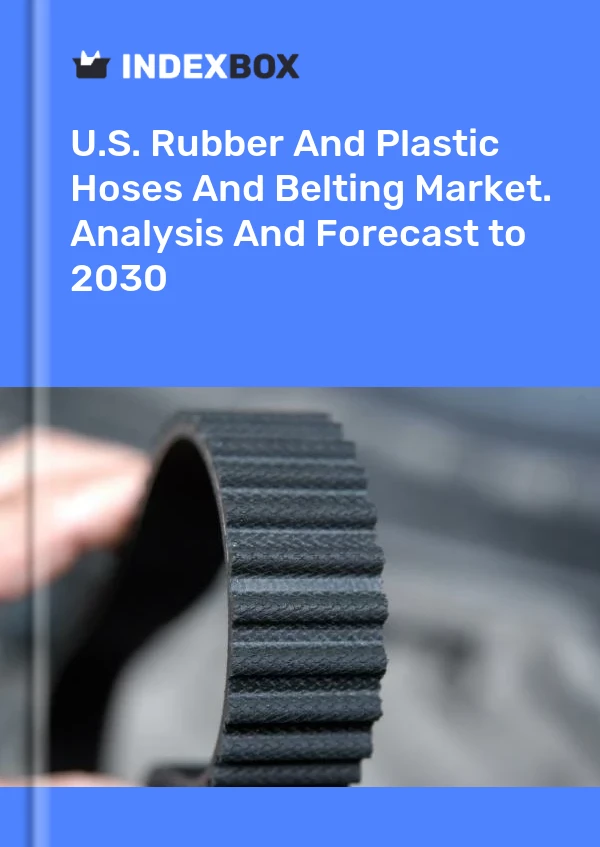 U.S. Rubber And Plastic Hoses And Belting Market. Analysis And Forecast to 2030