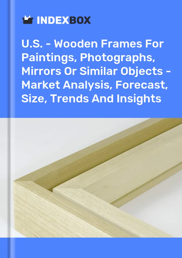报告 美国 - 用于绘画、照片、镜子或类似物品的木制框架 - 市场分析、预测、尺寸、趋势和见解 for 499$