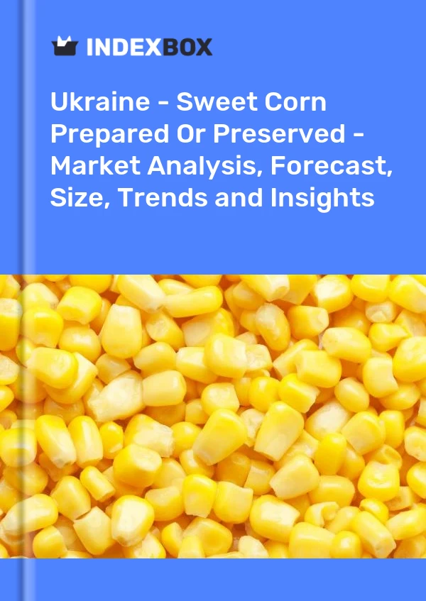 Ukraine - Sweet Corn Prepared Or Preserved - Market Analysis, Forecast, Size, Trends and Insights