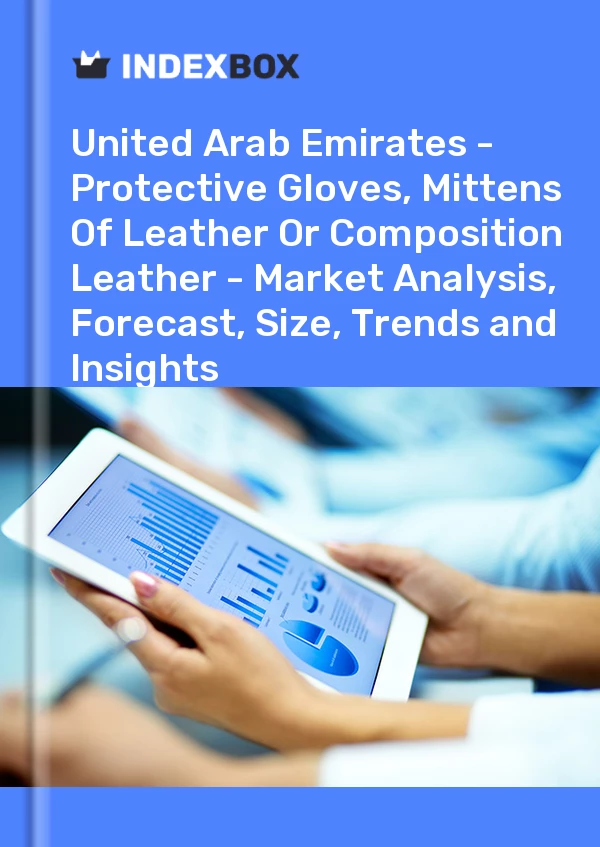 Report United Arab Emirates - Protective Gloves, Mittens of Leather or Composition Leather - Market Analysis, Forecast, Size, Trends and Insights for 499$