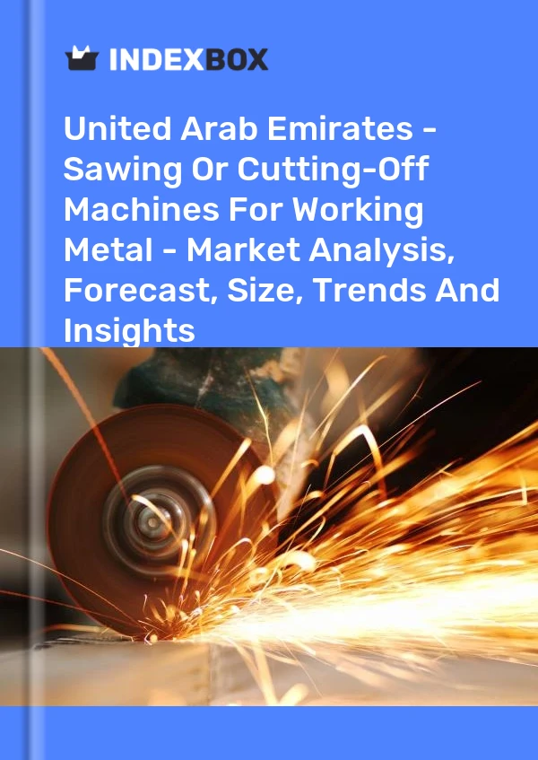 报告 阿拉伯联合酋长国 - 用于加工金属的锯切机或切割机 - 市场分析、预测、规模、趋势和见解 for 499$