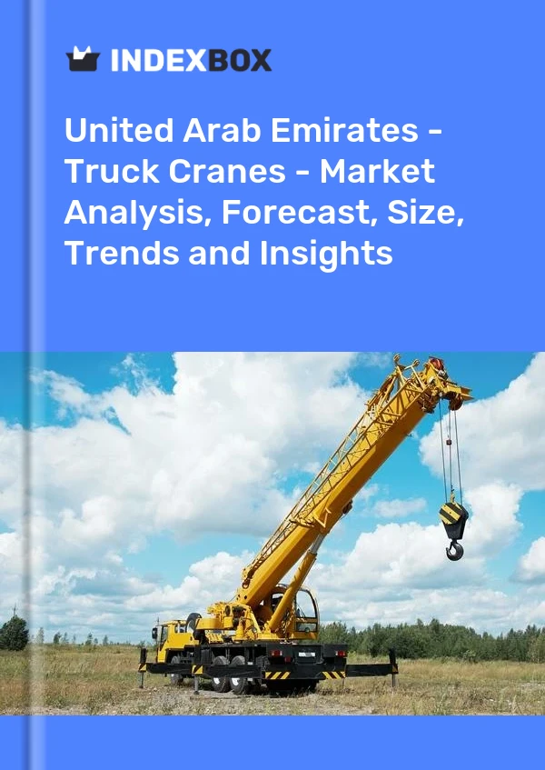 报告 阿拉伯联合酋长国 - 卡车起重机 - 市场分析、预测、规模、趋势和见解 for 499$