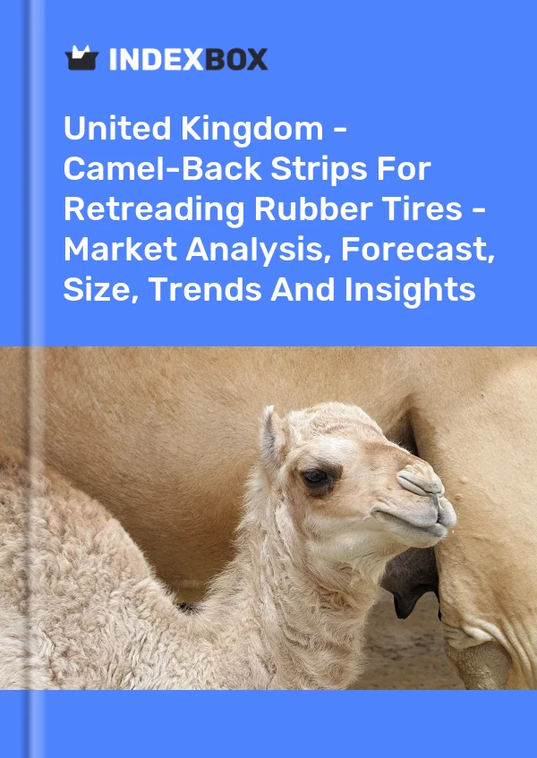 United Kingdom - Camel-Back Strips For Retreading Rubber Tires - Market Analysis, Forecast, Size, Trends And Insights