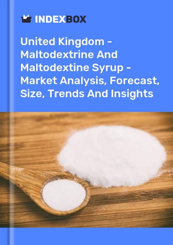 英国 - 麦芽糖糊精和麦芽糊精糖浆 - 市场分析、预测、规模、趋势和见解
