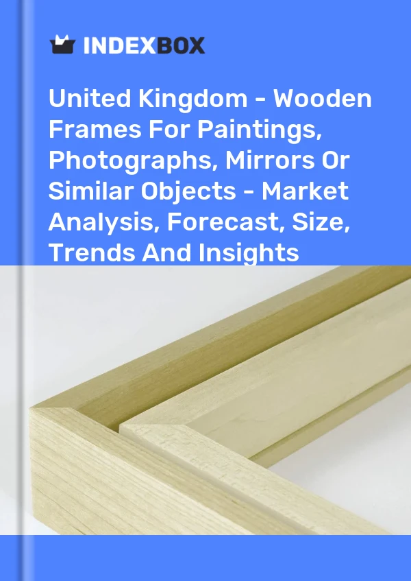 英国 - 用于绘画、照片、镜子或类似物品的木制框架 - 市场分析、预测、尺寸、趋势和见解