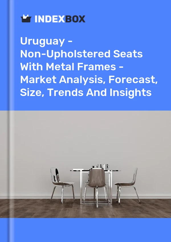 Report Uruguay - Non-Upholstered Seats With Metal Frames - Market Analysis, Forecast, Size, Trends and Insights for 499$