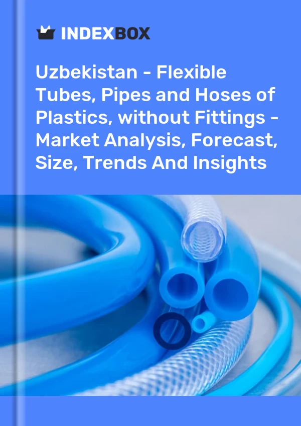 报告 乌兹别克斯坦 - 塑料软管、管道和软管，不带配件 - 市场分析、预测、尺寸、趋势和见解 for 499$