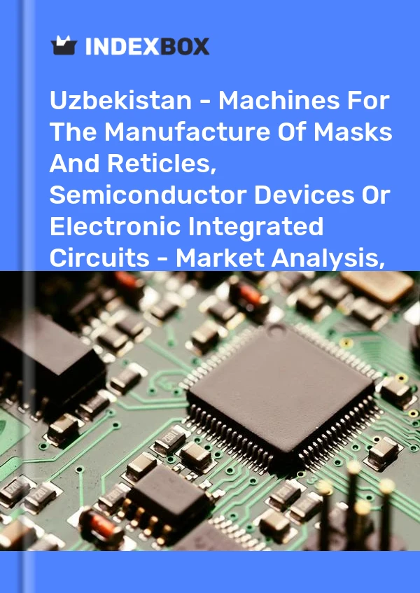 Uzbekistan - Machines For The Manufacture Of Masks And Reticles, Semiconductor Devices Or Electronic Integrated Circuits - Market Analysis, Forecast, Size, Trends And Insights