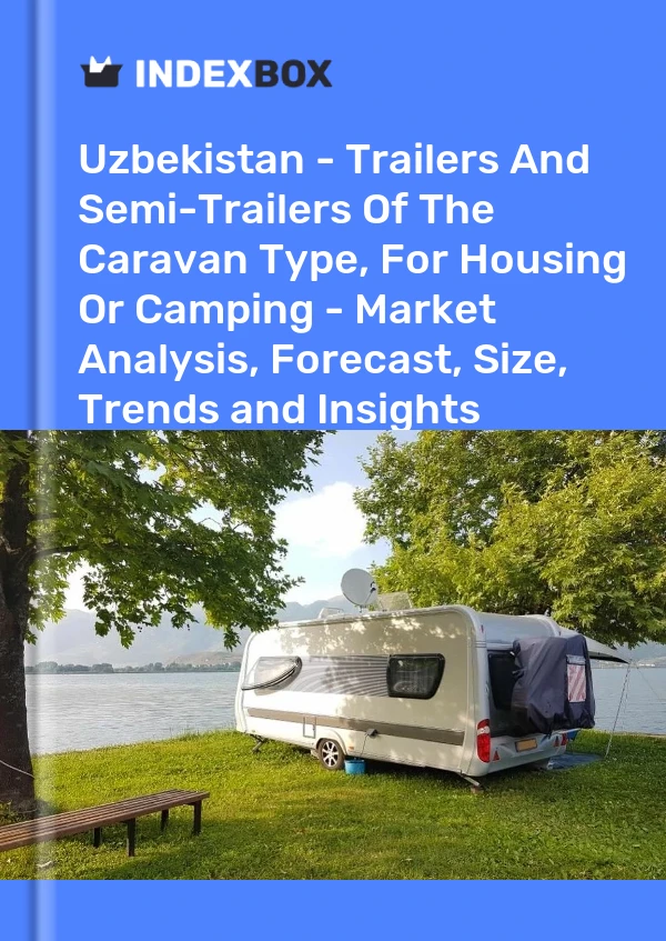 Uzbekistan - Trailers And Semi-Trailers Of The Caravan Type, For Housing Or Camping - Market Analysis, Forecast, Size, Trends and Insights