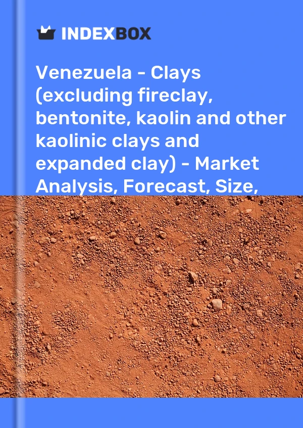 Venezuela - Clays (excluding fireclay, bentonite, kaolin and other kaolinic clays and expanded clay) - Market Analysis, Forecast, Size, Trends and Insights