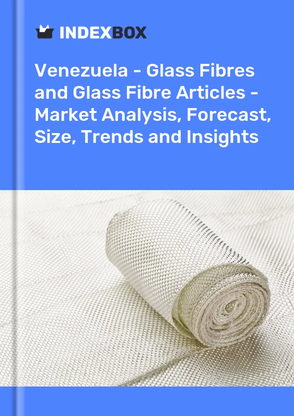 报告 委内瑞拉 - 玻璃纤维和玻璃纤维制品 - 市场分析、预测、规模、趋势和见解 for 499$