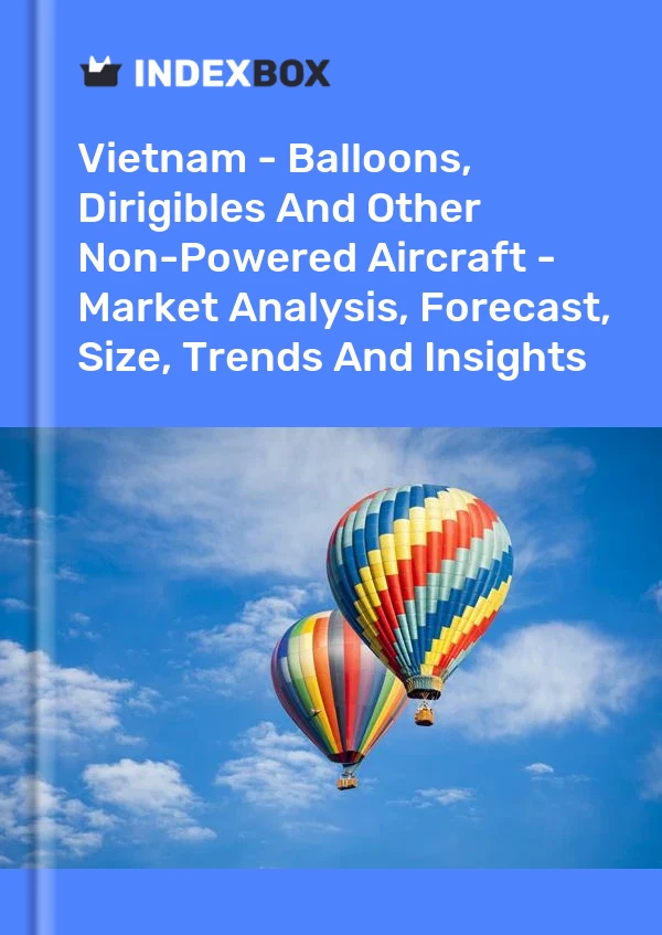 报告 越南 - 气球、飞艇和其他无动力飞机 - 市场分析、预测、规模、趋势和见解 for 499$