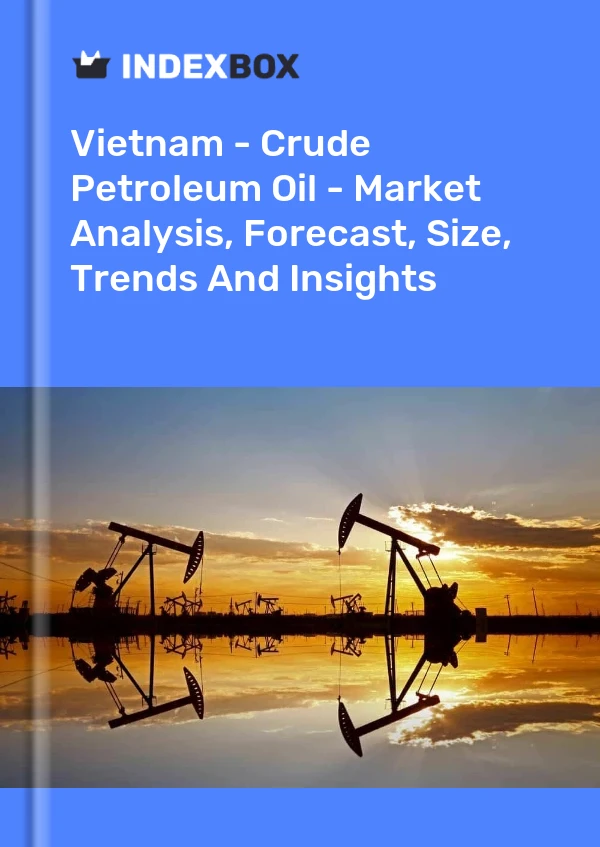 报告 越南 - 原油 - 市场分析、预测、规模、趋势和见解 for 499$