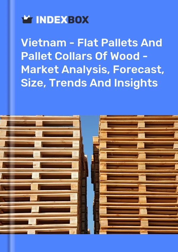 报告 越南 - 木质平板托盘和托盘套环 - 市场分析、预测、规模、趋势和见解 for 499$