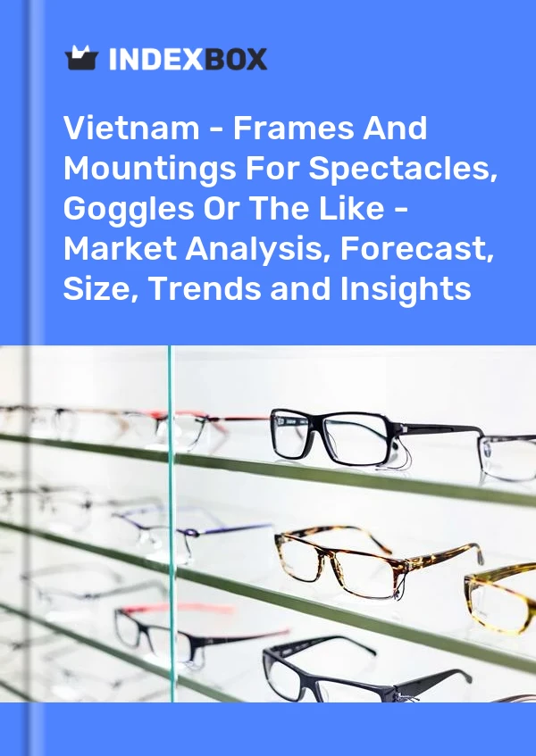 报告 越南 - 眼镜、护目镜等的框架和支架 - 市场分析、预测、尺寸、趋势和见解 for 499$