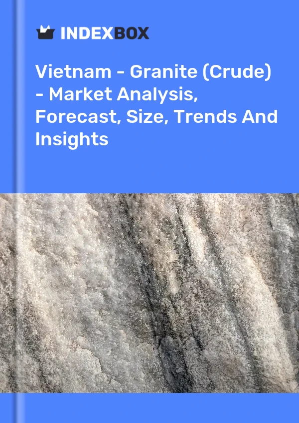 Vietnam - Granite (Crude) - Market Analysis, Forecast, Size, Trends And Insights