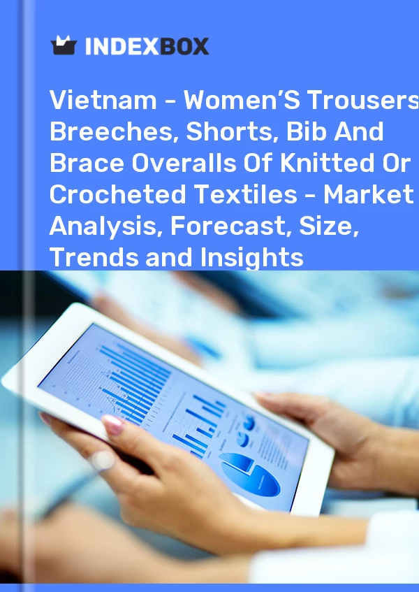 Report Vietnam - Women’S Trousers, Breeches, Shorts, Bib and Brace Overalls of Knitted or Crocheted Textiles - Market Analysis, Forecast, Size, Trends and Insights for 499$