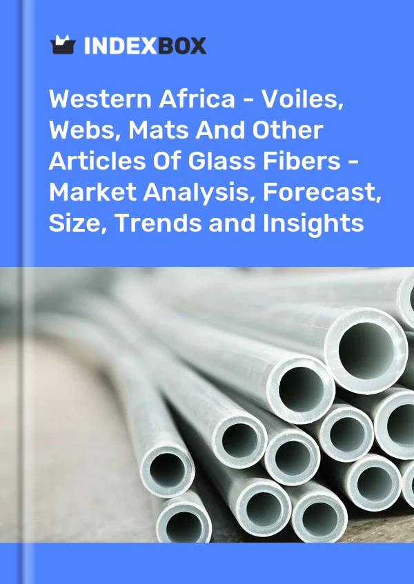 Report Western Africa - Voiles, Webs, Mats and Other Articles of Glass Fibers - Market Analysis, Forecast, Size, Trends and Insights for 499$