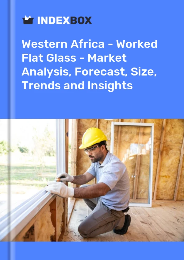 Report Western Africa - Worked Flat Glass - Market Analysis, Forecast, Size, Trends and Insights for 499$