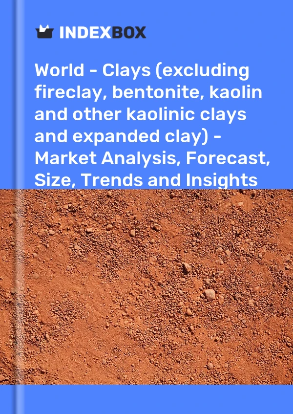 世界 - 粘土（不包括耐火粘土、膨润土、高岭土和其他高岭土和膨胀粘土）——市场分析、预测、规模、趋势和见解