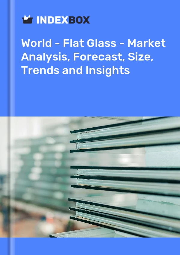 世界 - 平板玻璃 - 市场分析、预测、规模、趋势和见解