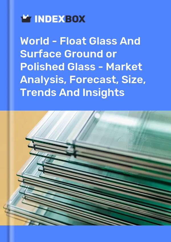 报告 世界 - 浮法玻璃和表面研磨或抛光玻璃 - 市场分析、预测、规模、趋势和见解 for 499$