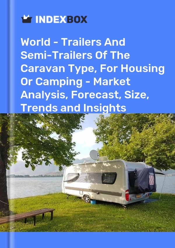 世界 - 大篷车类型的拖车和半拖车，用于住房或露营 - 市场分析、预测、尺寸、趋势和见解